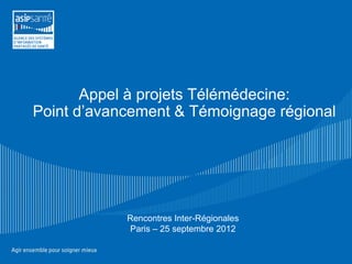 Appel à projets Télémédecine:
Point d’avancement & Témoignage régional




            Rencontres Inter-Régionales
            Paris – 25 septembre 2012
 