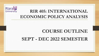 RIR 405: INTERNATIONAL
ECONOMIC POLICY ANALYSIS
COURSE OUTLINE
SEPT - DEC 2022 SEMESTER
 