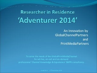 An Innovation by
GlobalChannelPartners
and
PrintMediaPartners

To serve the needs of the GlobalPrintMediaChannel
for ad-hoc, on-call and on-demand
professional ‘Channel Knowledge & Experience’ SMPR consultancy.
Issue No.1

3rd December 2013

 