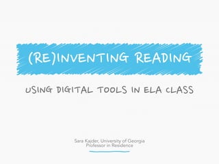 Sara Kajder, University of Georgia
Professor in Residence
USING DIGITAL TOOLS IN ELA CLASS
(RE)INVENTING READING
 