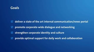 Goals
 deliver a state of the art internal communication/news portal
 promote corporate-wide dialogue and networking
 s...