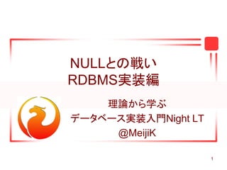 1
NULLとの戦い
RDBMS実装編
理論から学ぶ
データベース実装入門Night LT
@MeijiK
 