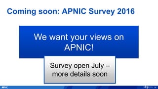 Coming soon: APNIC Survey 2016
36
We want your views on
APNIC!
Survey open July –
more details soon
 