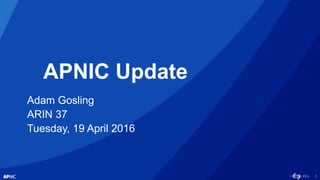 1
APNIC Update
Adam Gosling
ARIN 37
Tuesday, 19 April 2016
 