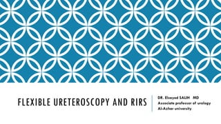 FLEXIBLE URETEROSCOPY AND RIRS
DR. Elsayed SALIH MD
Associate professor of urology
Al-Azhar university
 
