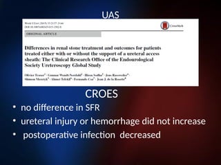 UAS
• no difference in SFR
• ureteral injury or hemorrhage did not increase
• postoperative infection decreased
CROES
 