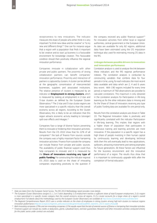 22

Regional Innovation Scoreboard 2014

receptiveness to new innovations. The indicator
measures the share of people who either think it is very
important “to think new ideas and be creative” or “to try
new and different things”.9 One can for instance argue
that a region with a population that finds it important
to be creative and to start up business is a favourable
environment for knowledge creation. This favourable
condition should then positively influence the regional
innovation performance.
Companies innovate in collaboration with other
private and public partners. The proximity of strong
collaboration partners can benefit companies’
innovation performance. Proximity and interaction of
partners is captured by clusters. A cluster can be defined
at the geographic concentration of interconnected
businesses, suppliers and associated institutions.
The relative presence of clusters is measured by an
indicator on Employment in strong clusters, which
is measured by looking at employment in 2-star and
3-star clusters as defined by the European Cluster
Observatory.10 The 2-star and 3-star cluster regions are
more specialised in a specific industry than the overall
economy across all regions. According to the Cluster
Observatory, this is likely to be an indication that this
region attracts economic activity leading to (stronger)
spill-over effects and linkages.11
Companies face a range of diverse factors preventing
them to innovate or hindering their innovation activities.
Results from the CIS 2010 show that for 22% of all
companies12 the lack of finance from sources outside
the company was a highly important factor hampering
innovation activities. Finance from outside the company
can include finance from private and public sources.
The availability of public financial support could thus
help companies to innovate and it is measured by
the Share of innovators receiving any type of
public funding. For constructing the indicator regional
CIS 2010 data is used on the share of innovating
companies responding positively to the question if

9
10

11

12
13

the company received any public financial support13
for innovation activities from either local or regional
authorities, central government or the European Union.
As data are available for only 82 regions, additional
data have been estimated using the CIS imputation
technique also used for estimating missing CIS data in
the RIS.
Linkages between possible drivers to innovation
and innovation performance
Correlation analysis is used to analyse the link between
these indicators and the RIS regional performance
indexes. The correlation analysis is conducted by
constructing variables that combine data for four
periods in time, using, for each indicator, the most recent
data available and data which are 2, 4 and 6 years
less recent. With 190 regions included for every time
period, a maximum of 760 observations are possible to
calculate correlations. This maximum is only obtained
in the correlation analysis for Participation in life-long
learning as for the other indicators data is missing and
for the Share of Share of innovators receiving any type
of public funding data are available for one period only.
Results from the correlation analysis are shown in Table
10. The Regional Innovation Index is positively and
significantly correlated with the indicator Participation
in life-long learning. This implies that regions with
a higher share of population that participates in
continuous training and learning activities are more
innovative. If the population in a specific region has a
high share of people investing in their human capital
by continuously learning and developing technical
skills then this will eventually lead to new applications,
spillovers, attracting investments and setting examples
for future generations. All these factors are influential
for the business environment and the innovative
performance of a region. The results thus show that
it is important to continuously upgrade skills after the
completion of formal education.

Data are taken from the European Social Survey. The RIS 2014 Methodology report provides more details.
The European Cluster Observatory assigns 0, 1, 2 or 3 stars depending 1) if employment reaches a sufficient share of total European employment, 2) if a region
is more specialised in a specific cluster category than the overall economy across all regions, 3) if a cluster accounts for a larger share of a region's overall
employment. Full details about the methodology used by the European Cluster Observatory are available at http://www.clusterobservatory.eu/index.html
The Regional Competitiveness Report 2013 uses a similar indicator on the share of employees in strong clusters among high-tech clusters to measure regions
innovation performance (http://ec.europa.eu/regional_policy/sources/docgener/studies/pdf/6th_report/rci_2013_report_final.pdf).
Both innovating companies (23%) and non-innovating companies (21%) equally report that the lack of external sources of finance is hampering their innovation activities.
Financial support can include tax credits or deductions, grants, subsidised loans, and loan guarantees. Research and other innovation activities conducted entirely
for the public sector under contract are excluded.

 