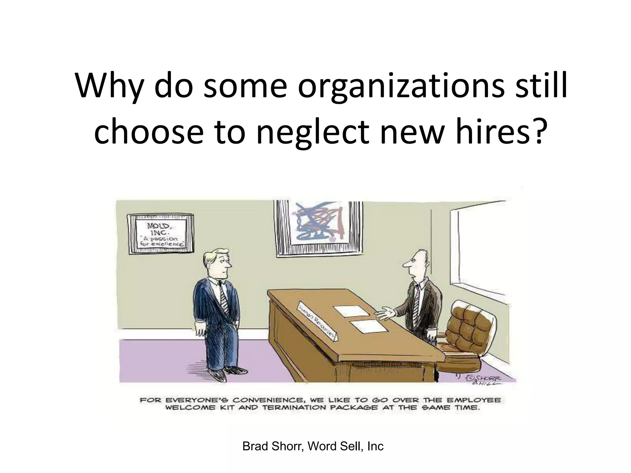 Why do some organizations still
 choose to neglect new hires?




          Brad Shorr, Word Sell, Inc
 