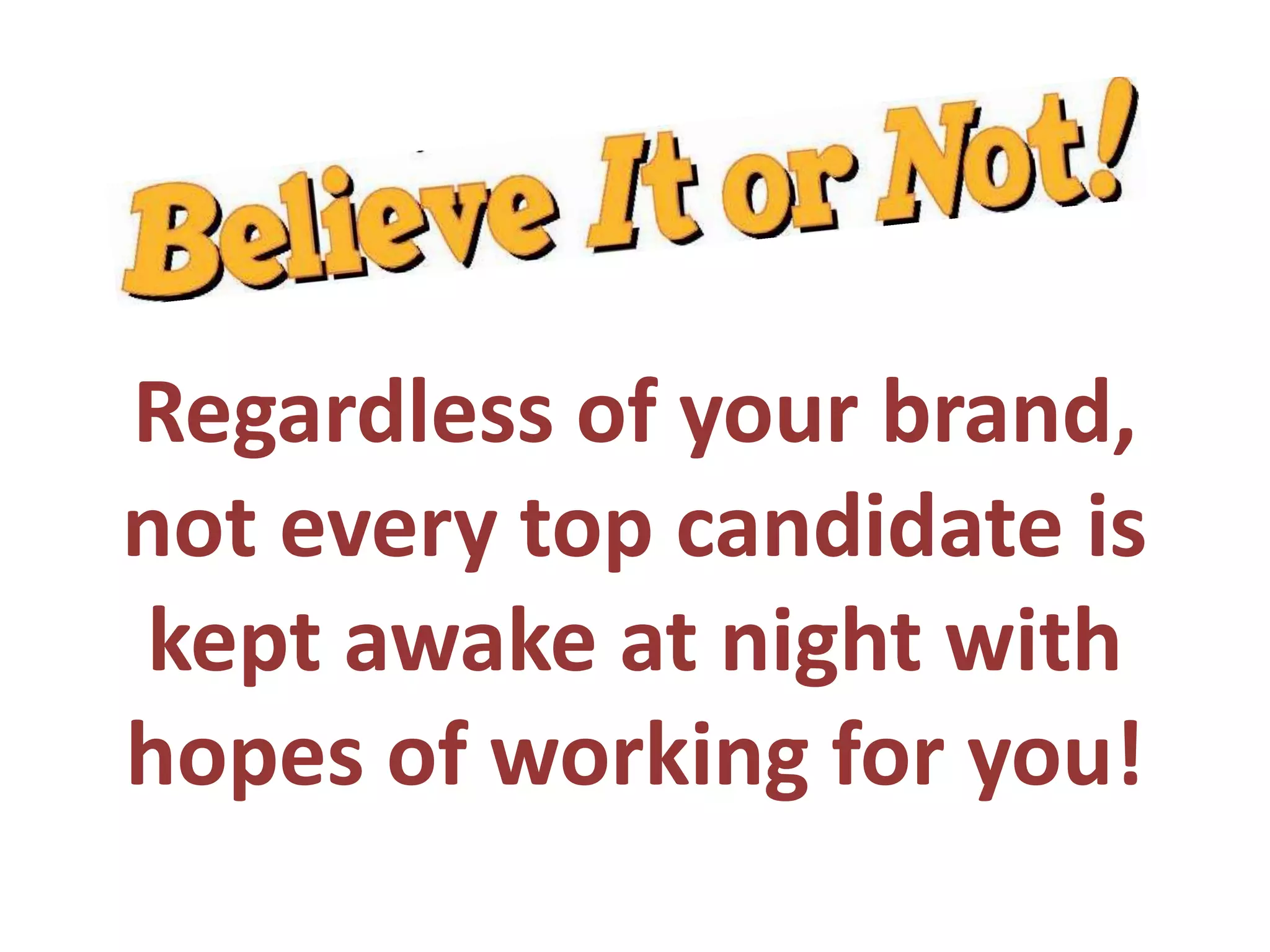 Regardless of your brand,
not every top candidate is
kept awake at night with
hopes of working for you!
 