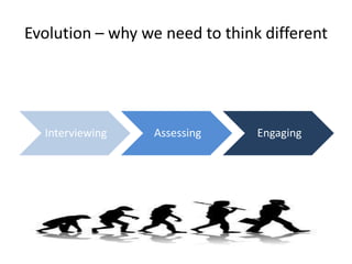 Evolution – why we need to think different




  Interviewing   Assessing      Engaging
 