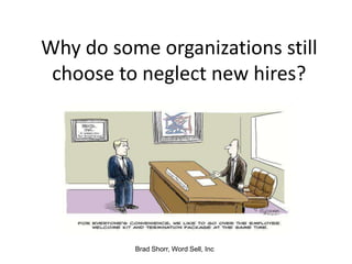 Why do some organizations still
 choose to neglect new hires?




          Brad Shorr, Word Sell, Inc
 