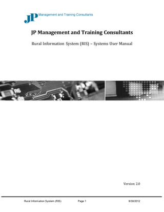 Rural Information System (RIS) Page 1 8/30/2012
JP Management and Training Consultants
Rural Information System (RIS) – Systems User Manual
Version 2.0
 