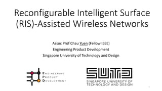 Reconfigurable Intelligent Surface
(RIS)-Assisted Wireless Networks
Assoc Prof Chau Yuen (Fellow IEEE)
Engineering Product Development
Singapore University of Technology and Design
1
 