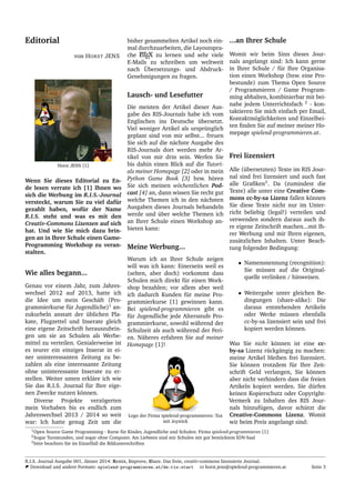Editorial
von HORST JENS
Horst JENS [1]
Wenn Sie dieses Editorial zu En-
de lesen verrate ich [1] Ihnen wo
sich die Werbung im R.I.S.-Journal
versteckt, warum Sie zu viel daf¨ur
gezahlt haben, wof¨ur der Name
R.I.S. steht und was es mit den
Creativ-Commons Lizenzen auf sich
hat. Und wie Sie mich dazu brin-
gen an in Ihrer Schule einen Game-
Programming Workshop zu veran-
stalten.
Wie alles begann...
Genau vor einem Jahr, zum Jahres-
wechsel 2012 auf 2013, hatte ich
die Idee um mein Gesch¨aft (Pro-
grammierkurse f¨ur Jugendliche)1
an-
zukurbeln anstatt der ¨ublichen Pla-
kate, Flugzettel und Inserate gleich
eine eigene Zeitschrift herauszubrin-
gen um sie an Schulen als Werbe-
mittel zu verteilen. Genialerweise ist
es teurer ein einziges Inserat in ei-
ner uninteressanten Zeitung zu be-
zahlen als eine interessante Zeitung
ohne uninteressante Inserate zu er-
stellen. Weiter unten erkl¨are ich wie
Sie das R.I.S. Journal f¨ur Ihre eige-
nen Zwecke nutzen k¨onnen.
Diverse Projekte verz¨ogerten
mein Vorhaben bis es endlich zum
Jahreswechsel 2013 / 2014 so weit
war: Ich hatte genug Zeit um die
bisher gesammelten Artikel noch ein-
mal durchzuarbeiten, die Layoutspra-
che LATEX zu lernen und sehr viele
E-Mails zu schreiben um weltweit
nach ¨Ubersetzungs- und Abdruck-
Genehmigungen zu fragen.
Lausch- und Lesefutter
Die meisten der Artikel dieser Aus-
gabe des RIS-Journals habe ich vom
Englischen ins Deutsche ¨ubersetzt.
Viel weniger Artikel als urspr¨unglich
geplant sind von mir selbst... freuen
Sie sich auf die n¨achste Ausgabe des
RIS-Journals dort werden mehr Ar-
tikel von mir drin sein. Werfen Sie
bis dahin einen Blick auf die Tutori-
als meiner Homepage [2] oder in mein
Python Game Book [3] bzw. h¨oren
Sie sich meinen w¨ochentlichen Pod-
cast [4] an, dann wissen Sie recht gut
welche Themen ich in den n¨achsten
Ausgaben dieses Journals behandeln
werde und ¨uber welche Themen ich
an Ihrer Schule einen Workshop an-
bieten kann:
Meine Werbung...
Warum ich an Ihrer Schule zeigen
will was ich kann: Einerseits weil es
(selten, aber doch) vorkommt dass
Schulen mich direkt f¨ur einen Work-
shop bezahlen; vor allem aber weil
ich dadurch Kunden f¨ur meine Pro-
grammierkurse [1] gewinnen kann.
Bei spielend-programmieren gibt es
f¨ur Jugendliche jede Altersstufe Pro-
grammierkurse, sowohl w¨ahrend der
Schulzeit als auch w¨ahrend der Feri-
en. N¨aheres erfahren Sie auf meiner
Homepage [1]!
Logo der Firma spielend-programmieren: Tux
mit Joystick
...an Ihrer Schule
Womit wir beim Sinn dieses Jour-
nals angelangt sind: Ich kann gerne
in Ihrer Schule / f¨ur Ihre Organisa-
tion einen Workshop (bzw. eine Pro-
bestunde) zum Thema Open Source
/ Programmieren / Game Program-
ming abhalten, kombinierbar mit bei-
nahe jedem Unterrichtsfach 2
- kon-
taktieren Sie mich einfach per Email,
Kontaktm¨oglichkeiten und Einzelhei-
ten ﬁnden Sie auf meiner meiner Ho-
mepage spielend-programmieren.at.
Frei lizensiert
Alle (¨ubersetzten) Texte im RIS Jour-
nal sind frei lizensiert und auch fast
alle Graﬁken3
. Da (zumindest die
Texte) alle unter eine Creative Com-
mons cc-by-sa Lizenz fallen k¨onnen
Sie diese Texte nicht nur im Unter-
richt beliebig (legal!) verteilen und
verwenden sondern daraus auch ih-
re eigene Zeitschrift machen...mit Ih-
rer Werbung und mir Ihren eigenen,
zus¨atzlichen Inhalten. Unter Beach-
tung folgender Bedingung:
• Namensnennung (recognition):
Sie m¨ussen auf die Original-
quelle verlinken / hinweisen.
• Weitergabe unter gleichen Be-
dingungen (share-alike): Die
daraus entstehenden Artikeln
oder Werke m¨ussen ebenfalls
cc-by-sa lizensiert sein und frei
kopiert werden k¨onnen.
Was Sie nicht k¨onnen ist eine cc-
by-sa Lizenz r¨uckg¨angig zu machen:
meine Artikel bleiben frei lizensiert.
Sie k¨onnen trotzdem f¨ur Ihre Zeit-
schrift Geld verlangen, Sie k¨onnen
aber nicht verhindern dass die freien
Artikeln kopiert werden. Sie d¨urfen
keinen Kopierschutz oder Copyright-
Vermerk zu Inhalten des RIS Jour-
nals hinzuf¨ugen, davor sch¨utzt die
Creative-Commons Lizenz. Womit
wir beim Preis angelangt sind:
1Open Source Game Programming - Kurse f¨ur Kinder, Jugendliche und Schulen: Firma spielend-programmieren [1]
2Sogar Turnstunden, und sogar ohne Computer. Am Liebsten sind mir Schulen mit gut best¨ucktem EDV-Saal
3bitte beachten Sie im Einzelfall die Bildunterschriften
R.I.S. Journal Ausgabe 001, J¨anner 2014: Remix, Improve, Share. Das freie, creativ-commons lizensierte Journal.
Download und andere Formate: spielend-programmieren.at/de:ris:start horst.jens@spielend-programmieren.at Seite 3
 