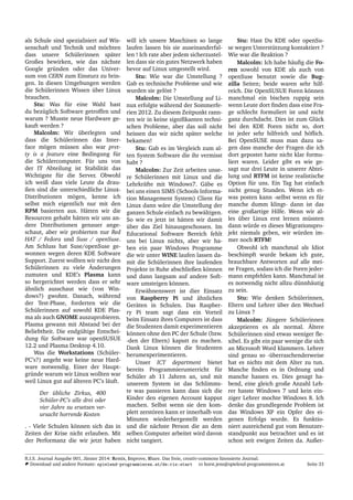 als Schule sind spezialisiert auf Wis-
senschaft und Technik und m¨ochten
dass unsere Sch¨ulerinnen sp¨ater
Großes bewirken, wie das n¨achste
Google gr¨unden oder das Univer-
sum von CERN zum Einsturz zu brin-
gen. In diesen Umgebungen werden
die Sch¨ulerinnen Wissen ¨uber Linux
brauchen.
Stu: Was f¨ur eine Wahl hast
du bez¨uglich Software getroffen und
warum ? Musste neue Hardware ge-
kauft werden ?
Malcolm: Wir ¨uberlegten und
dass die Sch¨ulerinnen das Inter-
face m¨ogen m¨ussen also war pret-
ty is a feature eine Bedingung f¨ur
die Sch¨ulercomputer. F¨ur uns von
der IT Abteilung ist Stabilit¨at das
Wichtigste f¨ur die Server. Obwohl
ich weiß dass viele Leute da drau-
ßen sind die unterschiedliche Linux-
Distributionen m¨ogen, kenne ich
selbst mich eigentlich nur mit den
RPM basierten aus. H¨atten wir die
Resourcen gehabt h¨atten wir uns an-
dere Distributionen genauer ange-
schaut, aber wir probierten nur Red
HAT / Fedora und Suse / openSuse.
Am Schluss hat Suse/openSuse ge-
wonnen wegen deren KDE Software
Support. Zuerst wollten wir nicht den
Sch¨ulerinnen zu viele ¨Anderungen
zumuten und KDE’s Plasma kann
so hergerichtet werden dass er sehr
¨ahnlich ausschaut wie (von Win-
dows?) gwohnt. Danach, w¨ahrend
der Test-Phase, forderten wir die
Sch¨ulerinnen auf sowohl KDE Plas-
ma als auch GNOME auszuprobieren.
Plasma gewann mit Abstand bei der
Beliebtheit. Die endg¨ultige Entschei-
dung f¨ur Software war openSUSUE
12.2 und Plasma Desktop 4.10.
Was die Workstations (Sch¨uler-
PC’s?) angeht war keine neue Hard-
ware notwendig. Einer der Haupt-
gr¨unde warum wir Linux wollten war
weil Linux gut auf ¨alteren PC’s l¨auft.
Der ¨ubliche Zirkus, 400
Sch¨uler-PC’s alle drei oder
vier Jahre zu ersetzen ver-
ursacht horrende Kosten
. - Viele Schulen k¨onnen sich das in
Zeiten der Krise nicht erlauben. Mit
der Performanz die wir jetzt haben
will ich unsere Maschinen so lange
laufen lassen bis sie auseinanderfal-
len ! Ich rate aber jedem sicherzustel-
len dass sie ein gutes Netzwerk haben
bevor auf Linux umgestellt wird.
Stu: Wie war die Umstellung ?
Gab es technische Probleme und wie
wurden sie gel¨ost ?
Malcolm: Die Umstellung auf Li-
nux erfolgte w¨ahrend der Sommerfe-
rien 2012. Zu diesem Zeitpunkt rann-
ten wir in keine signiﬁkanten techni-
schen Probleme, aber das soll nicht
heissen das wir nicht sp¨ater welche
bekamen!
Stu: Gab es im Vergleich zum al-
ten System Software die ihr vermisst
habt ?
Malcolm: Zur Zeit arbeiten unse-
re Sch¨ulerinnen mit Linux und die
Lehrkr¨afte mit Windows7. G¨abe es
bei uns einen SIMS (Schools Informa-
tion Management System) Client f¨ur
Linux dann w¨are die Umstellung der
ganzen Schule einfach zu bew¨altigen.
So wie es jetzt ist h¨atten wir damit
¨uber das Ziel hinausgeschossen. Im
Educational Software Bereich fehlt
uns bei Linux nichts, aber wir ha-
ben ein paar Windows Programme
die wir unter WINE laufen lassen da-
mit die Sch¨ulerinnen ihre laufenden
Projekte in Ruhe abschließen k¨onnen
und dann langsam auf andere Soft-
ware umsteigen k¨onnen.
Erw¨ahnenswert ist dier Einsatz
von Raspberry Pi und ¨ahnlichen
Ger¨aten in Schulen. Das Raspber-
ry Pi team sagt dass ein Vorteil
beim Einsatz ihres Computers ist dass
die Studenten damit experimentieren
k¨onnen ohne den PC der Schule (bzw.
-den der Eltern) kaputt zu machen.
Dank Linux k¨onnen die Studenten
herumexperimentieren.
Unser ICT department bietet
bereits Programmierunterricht f¨ur
Sch¨uler ab 11 Jahren an, und mit
unserem System ist das Schlimms-
te was passieren kann dass sich die
Kinder den eigenen Account kapput
machen. Selbst wenn sie den kom-
plett zerst¨oren kann er innerhalb von
Minuten wiederhergestellt werden
und die n¨achste Person die an dem
selben Computer arbeitet wird davon
nicht tangiert.
Stu: Hast Du KDE oder openSu-
se wegen Unterst¨utzung kontaktiert ?
Wie war die Reaktion ?
Malcolm: Ich habe h¨auﬁg die Fo-
ren sowohl von KDE als auch von
openSuse benutzt sowie die Bug-
zilla Seiten; beide waren sehr hilf-
reich. Die OpenSUSUE Foren k¨onnen
manchmal ein bischen ruppig sein
wenn Leute dort ﬁnden dass eine Fra-
ge schlecht formuliert ist und nicht
ganz durchdacht. Dies ist zum Gl¨uck
bei den KDE Foren nicht so, dort
ist jeder sehr hilfreich und h¨oﬂich.
Bei OpenSUSE muss man dazu sa-
gen dass manche der Fragen die ich
dort gepostet hatte nicht klar formu-
liert waren. Leider gibt es wie ge-
sagt nur drei Leute in unserer Abtei-
lung und RTFM ist keine realistische
Option f¨ur uns. Ein Tag hat einfach
nicht genug Stunden. Wenn ich et-
was posten kann -selbst wenn es f¨ur
manche dumm klingt- dann ist das
eine großartige Hilfe. Wenn wir al-
les ¨uber Linux erst lernen m¨ussten
dann w¨urde es dieses Migrationspro-
jekt niemals geben, wir w¨urden im-
mer noch RTFM!
Obwohl ich manchmal als Idiot
beschimpft wurde bekam ich gute,
brauchbare Antworten auf alle mei-
ne Fragen, sodass ich die Foren jeder-
mann empfehlen kann. Manchmal ist
es notwendig nicht allzu d¨unnh¨autig
zu sein.
Stu: Wie denken Sch¨ulerinnen,
Eltern und Lehrer ¨uber den Wechsel
zu Linux ?
Malcolm: J¨ungere Sch¨ulerinnen
akzeptieren es als normal. ¨Altere
Sch¨ulerinnen sind etwas weniger ﬂe-
xibel. Es gibt ein paar wenige die sich
an Microsoft Word klammern. Lehrer
sind genau so -¨uberraschenderweise
hat es nichts mit dem Alter zu tun.
Manche ﬁnden es in Ordnung und
manche hassen es. Dies gesagt ha-
bend, eine gleich große Anzahl Leh-
rer hasste Windows 7 und kein ein-
ziger Lehrer mochte Windows 8. Ich
denke das grundlegende Problem ist
das Windows XP ein Opfer des ei-
genen Erfolgs wurde. Es funktio-
niert ausreichend gut vom Benutzer-
standpunkt aus betrachtet und es ist
schon seit ewigen Zeiten da. Außer-
R.I.S. Journal Ausgabe 001, J¨anner 2014: Remix, Improve, Share. Das freie, creativ-commons lizensierte Journal.
Download und andere Formate: spielend-programmieren.at/de:ris:start horst.jens@spielend-programmieren.at Seite 33
 