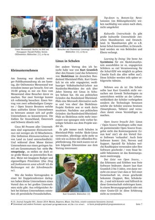 Unser Messestand. Rechts im Bild mit
Fotoappart: Harald Pichler, Verein
OSDomotics. Bildrechte: [1], cc-by-sa
Kleinunternehmen
Am Sonntag war deutlich weni-
ger Publikumsandrang als am Sams-
tag, der OsDomotics Messestand war
trotzdem immer gut besucht. Erst um
16:00 gelang es mir ein Foto vom
Messestand ohne Besucher davor zu
machen. Nur zwei Vortr¨age konnte
ich vollst¨andig besuchen: Einen Vor-
trag von zwei selbst¨andigen Compu-
ter / Open Source Beratern welche
dazu aufriefen kleine Unternehmen
zu betreuen anstatt sich auf große
Unternehmen zu konzentrieren. Die
Zahlen f¨ur Deutschland, ¨Osterreich
und Schweiz ¨ahneln sich:
Circa 80 Prozent aller Unterneh-
men sind sogenannte Kleinunterneh-
men mit weniger als 10 Mitarbeitern.
(Die Deﬁnition Kleinunternehmen ist
von Land zu Land unterschiedlich).
Und w¨ahrend diese Masse kleiner
Unternehmen nur einen geringen An-
teil am Gesamtumsatz hat -siehe Pa-
retoprinzip-, so stellen sie doch ei-
ne große Masse an potentiellen Kun-
den. Meist mit knappem Budget und
eigenwilligen Priorit¨aten (Das Ding
soll funktionieren sonst schreib’ ich die
Rechnungen mit der Schreibmaschi-
ne).
Wie die beiden Vortragenden in
einer Art Doppelconference darleg-
ten haben kleine Unternehmen einen
Vorteil den es bei großen Unterneh-
men nicht gibt: Aus erfolgreicher Ar-
beit bei kleinen Unternehmen entste-
hen oft pers¨onliche Freundschaften.
Besucher am Chemnitzer Linuxtage 2013.
Bildrechte: [1], cc-by-sa
Linux in Schulen
Der andere Vortrag den ich be-
sucht habe war von Kurt Gramlich
¨uber den Einsatz (und das Scheitern)
von SkoleLinux im deutschen Bun-
desland Rheinland-Pfalz. Kurt Gram-
lich ist ein sehr engagierter, weiß-
haariger Volkshochschul-Lehrer aus
Nordreihn-Westfalen der sich ¨uber
Jahre hinweg mit Linux in Schu-
len befasst hat. Als aus politischen
Gr¨unden das Bundesland Rheinland-
Pfalz eine Microsoft-Alternative such-
te und ’von oben’ das Skolelinux-
Projekt f¨orderte war er stark darin
involviert. Nachdem -aus politischen
Gr¨unden- das Bundesland Rheinland-
Pfalz an Skolelinux nicht mehr inter-
essiert war sprangen viele vorher be-
teiligte Schulen aus dem Projekt wie-
der ab.
Es gibt immer noch Schulen in
Rheinland-Pfalz welche Skole-Linux
verwenden, allerdings nicht mehr so
viele wie zu Zeiten der ofﬁziellen Pro-
jektf¨orderung. F¨ur mich waren vor al-
lem folgende Erkenntnisse aus dem
Vortrag interessant:
Kurt Gramlich. Bildrechte: [3]
Top-down vs. Bottom-Up: Revo-
lutionen (im Bildungsbereich) wir-
ken nachhaltig von unten nach oben,
nicht umgekehrt
Kulturelle Unterschiede: Es gibt
große kulturelle Unterschiede zwi-
schen Skandinavien und Deutsch-
land. In Skandinavien gibt es z.B.
keine Schul-Internetﬁlter, in Deutsch-
land werden sie von Beh¨orden und
Eltern verlangt.
Learning by Doing: Die beste Art
SysAdmins f¨ur ein SkoleLinuxSys-
tem auszubilden ist es, engagierten
Sch¨ulern so viel Verantwortung f¨ur
die Schul-EDV wie m¨oglich zu geben
(’macht Euch das alles selbst aus’).
Diese Sch¨uler werden teils sp¨ater er-
folgreiche Admins.
Nehmen was da ist: Die Schule
sollte laut Kurt Gramlich nicht ver-
suchen mit Gewalt Technologien zu
unterrichten welche an der Lebens-
wirklichkeit der Sch¨uler vorbeigehen
sondern die Technologie benutzen
welche die Sch¨uler sowieso besitzen
(Smartphones, Tablets) und versu-
chen damit etwas Vern¨unftiges zu
machen.
Open Source braucht Zeit: Linux
/ Open Source Neulingen sollte man
als gutmeinender Open Source Evan-
gelist nicht das Kostenargument (Li-
nux kost’ nix!) als den Vorteil frei-
er Software ’verkaufen’. Auch freie
Software kostet: Zeit, Nerven und
Support. Speziell f¨ur Schulen wel-
che Raubkopien verwenden oder Ihre
Software geschenkt / vom Staat be-
zahlt bekommen ist das Kostenargu-
ment zweitrangig.
Der Geist von Open Source, -
das Erkennen und Erleben was freie
Software bedeutet- dauert laut Kurt
Gramlich 2 bis 3 Jahre, erst dann ver-
steht ein neuer User dass er Teil einer
Gemeinschaft ist, etwas geschenkt
bekommt (Support, Bier, Schokola-
de...) und sich kreativ und hilfreich in
diese Gemeinschaft einbringen kann.
In einem Beratungsgespr¨ach oder mit
einer Gratis-CD ist diese Erfahrung
nicht zu vermitteln.
R.I.S. Journal Ausgabe 001, J¨anner 2014: Remix, Improve, Share. Das freie, creativ-commons lizensierte Journal.
Download und andere Formate: spielend-programmieren.at/de:ris:start horst.jens@spielend-programmieren.at Seite 7
 