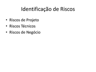 Identificação de Riscos
• Riscos de Projeto
• Riscos Técnicos
• Riscos de Negócio
 