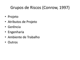 Grupos de Riscos (Conrow, 1997)
• Projeto
• Atributos de Projeto
• Gerência
• Engenharia
• Ambiente de Trabalho
• Outros
 