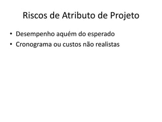 Riscos de Atributo de Projeto
• Desempenho aquém do esperado
• Cronograma ou custos não realistas
 
