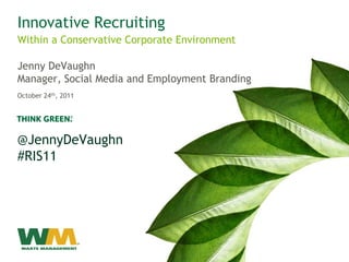 Innovative Recruiting
Within a Conservative Corporate Environment

Jenny DeVaughn
Manager, Social Media and Employment Branding
October 24th, 2011




@JennyDeVaughn
#RIS11
 