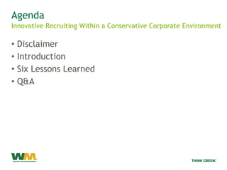Agenda
Innovative Recruiting Within a Conservative Corporate Environment

• Disclaimer
• Introduction
• Six Lessons Learne...