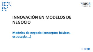 INNOVACIÓN EN MODELOS DE
NEGOCIO
Modelos de negocio (conceptos básicos,
estrategia,…)
 