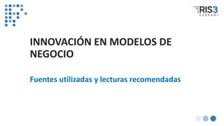 INNOVACIÓN EN MODELOS DE
NEGOCIO
Fuentes utilizadas y lecturas recomendadas
 