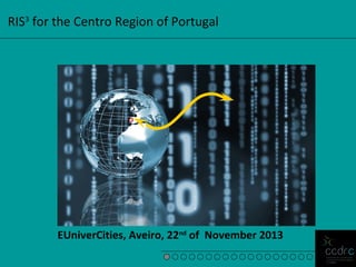 RIS3 for the Centro Region of Portugal

EUniverCities, Aveiro, 22nd of November 2013

 