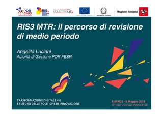 RIS3 MTR: il percorso di revisione
di medio periodo
Angelita Luciani
Autorità di Gestione POR FESR
 