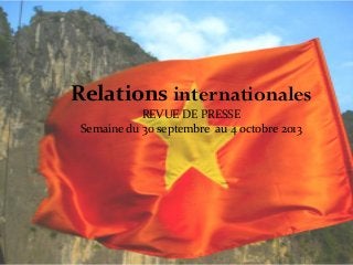 Relations internationales
REVUE DE PRESSE
Semaine du 30 septembre au 4 octobre 2013

 