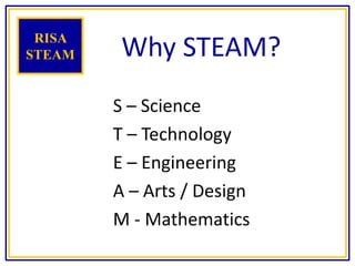 Why STEAM?RISA
STEAM
S – Science
T – Technology
E – Engineering
A – Arts / Design
M - Mathematics
 