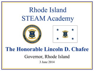 Rhode Island
STEAM Academy
The Honorable Lincoln D. Chafee
Governor, Rhode Island
3 June 2014
 