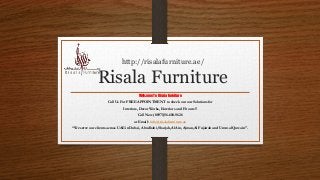 http://risalafurniture.ae/
Risala Furniture
Welcome To Risala Furniture
Call Us For FREE APPOINTMENT to check out our Solutions for
Interiors, Decor Works, Exteriors and Fit outs!!
Call Now (00971)56-600-9626
or Email : info@risalafurniture.ae
“We serve our clients across UAE in Dubai, Abudhabi, Sharjah,Al Ain, Ajman,Al Fujairah and Umm al Quwain”.
 