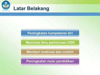 Latar Belakang

Peningkatan kompetensi diri
Menimba ilmu pembinaan OSN
Memberi motivasi dan contoh
Peningkatan mutu pendidikan

 