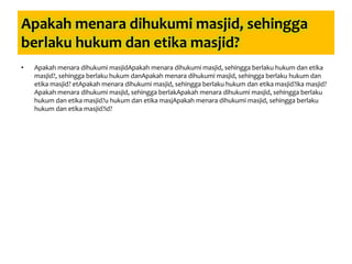 Apakah menara dihukumi masjid, sehingga
berlaku hukum dan etika masjid?
• Apakah menara dihukumi masjidApakah menara dihukumi masjid, sehingga berlaku hukum dan etika
masjid?, sehingga berlaku hukum danApakah menara dihukumi masjid, sehingga berlaku hukum dan
etika masjid? etApakah menara dihukumi masjid, sehingga berlaku hukum dan etika masjid?ika masjid?
Apakah menara dihukumi masjid, sehingga berlakApakah menara dihukumi masjid, sehingga berlaku
hukum dan etika masjid?u hukum dan etika masjApakah menara dihukumi masjid, sehingga berlaku
hukum dan etika masjid?id?
 