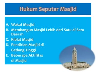 Hukum Seputar Masjid
A. Wakaf Masjid
B. Membangun Masjid Lebih dari Satu di Satu
Daerah
C. Kiblat Masjid
D. Pendirian Masjid di
Gedung Tinggi
E. Beberapa Aktifitas
di Masjid
 