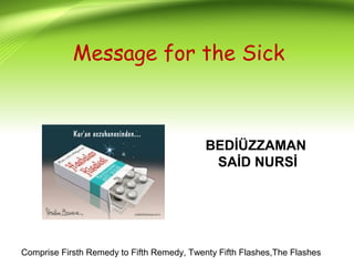 Message for the Sick
BEDİÜZZAMAN
SAİD NURSİ
Comprise Firsth Remedy to Fifth Remedy, Twenty Fifth Flashes,The Flashes
 