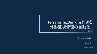 TerraformとJenkinsによる
外形監視管理の自動化
2019/07/06
グリー株式会社
李 一凡
@Bcu30
 