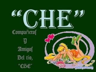 “CHE”
Compañeros
    Y
  Amigos
  Del tío,
  “CHE”
 