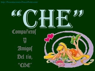 “CHE”Compa erosñ
Y
Amigos
Del t o,í
“CHE”
http://Presentaciones-PowerPoint.com/http://Presentaciones-PowerPoint.com/
 