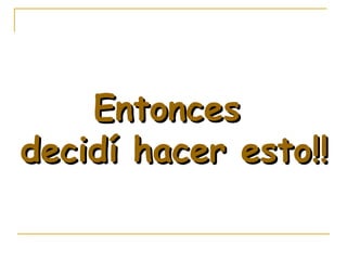 Entonces decidí hacer esto!!