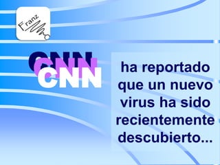CNN
CNN
CNN

ha reportado
que un nuevo
virus ha sido
recientemente
descubierto...

 