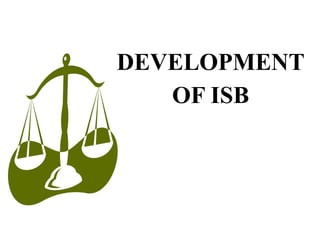 DEVELOPMENT
OF ISB
 