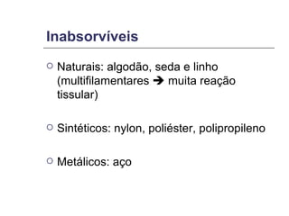 Inabsorvíveis Naturais: algodão, seda e linho (multifilamentares    muita reação tissular) Sintéticos: nylon, poliéster, polipropileno Metálicos: aço 