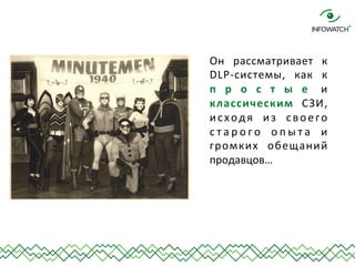 Он 
рассматривает 
к 
DLP-­‐системы, 
как 
к 
п р о с т ы е 
и 
классическим 
СЗИ, 
исходя 
из 
своего 
с т а р о г о 
о п...