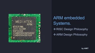 ARM embedded
Systems.
RISC Design Philosophy
ARM Design Philosophy
by AMIT
 