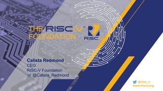 Calista Redmond
CEO
RISC-V Foundation
@Calista_Redmond
@risc_v
www.riscv.org
THE
FOUNDATION
 