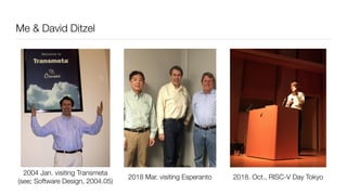 Me & David Ditzel
2018. Oct., RISC-V Day Tokyo2018 Mar. visiting Esperanto
2004 Jan. visiting Transmeta 
(see; Software De...