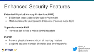 Enhanced Security Features
Extended Physical Memory Protection (PMP)
● Supervisor Mode Access/Execution Prevention
● Machi...