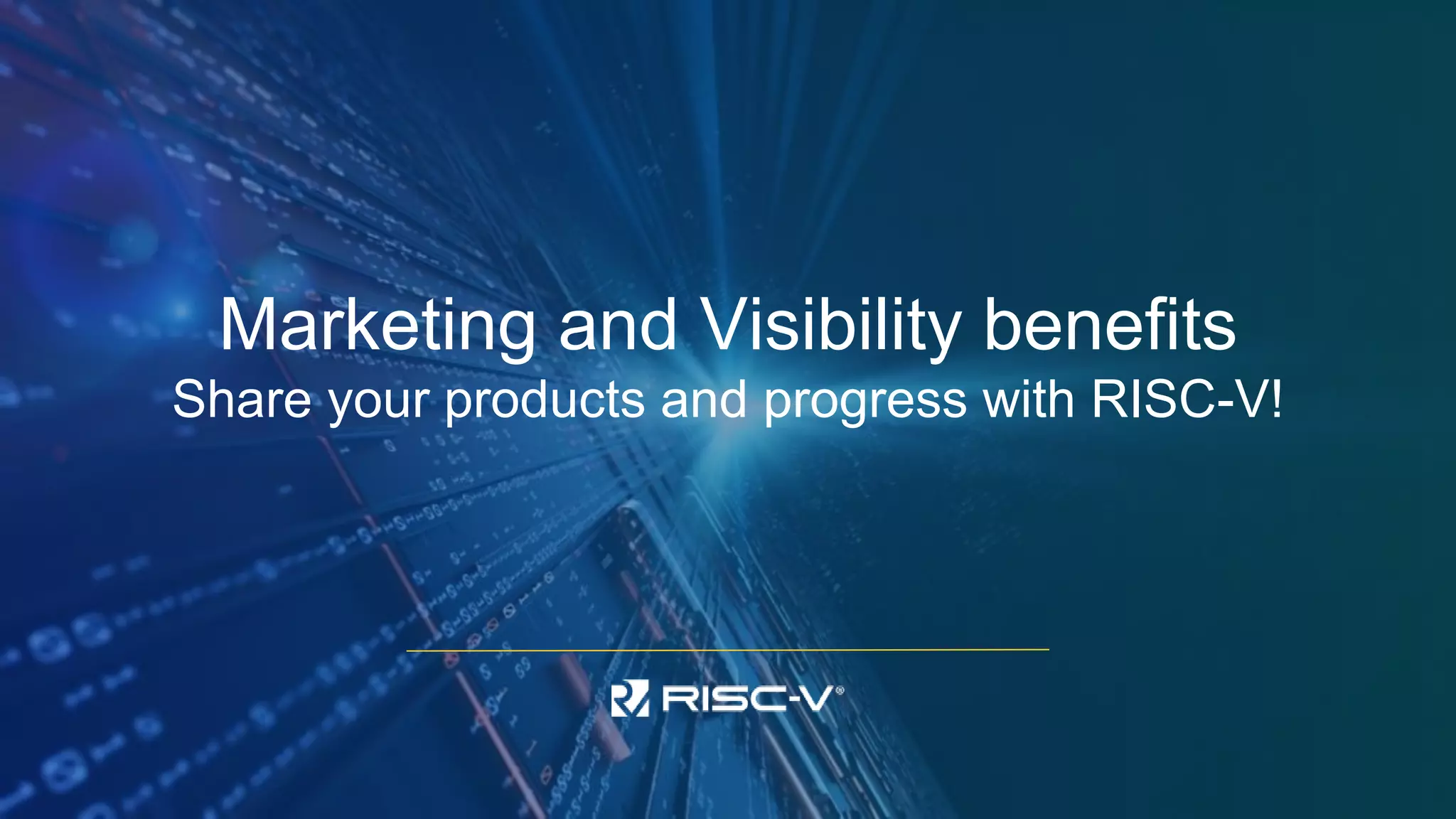 Marketing and Visibility benefits
Share your products and progress with RISC-V!
 